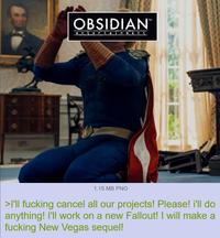 OBSIDIAN™ entertainment 1.15 MB PNG >I'll f------ cancel all our projects! Please! i'll do anything! I'll work on a new Fallout! I will make a f------ New Vegas sequel!