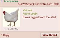 Anonymous 04/27/21(Tue)21:56:37 No.853113093 >be me >born virgin It was rigged from the start 1.46 MB PNG 1 Reply View Thread