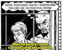 DAVID, YOUR DADDY DOESN'T UNDERSTAND YOU LIKE I DO I'M YOUR REAL FRIEND. Imgflip.com When the warlock's patron! is actually caring and supportive.