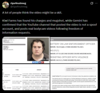 ripx4nutmeg @ripx4nutmeg A lot of people think the video might be a skit. 99 Kiwi Farms has found his charges and mugshot, while Gemini has confirmed that the YouTube channel that posted the video is not a spoof account, and posts real bodycam videos following freedom of information requests. Date:12052025 Arresting Agency: UCF PO Arrest Age: 25 Current Age: 27 Gender: Male City: Orlando, Fonda 32001 PLEA arrests.org ARREST rges BATTERY ON LAW ENFORCEMENT OFFICER TATUTE: 784.07(2)(B)-3 (THIRD DEGREE FELONY) 843.01(1) TATUTE: 877.03 (SECOND DEGREE DISORD MISDEMEANOR) RESISTING OFFICER WITH VIOLENCE TATUTE: 843.01(1) (THIRD DEGREE FELONY) is Inside The Blue TV a spoof youtube account or are the bodycam videos real? AM ER STATUTE: D DEGREE- CER WITHOUT 843.02 SD DUCT ECOND DEGREE 3/27/2025 NOT GUILTY/DENY 3/27/2025 NOT GUILTY/DENY 3/27/2025 NOT GUILTY/DENY 2/5/2025 OBTS:8888888888 SEQUENCE: 001 NUMBER:2025-0438 ARRESTING AGENCY: UNI OF CENTRAL FLORIDA POLICE DEPARTMENT 2/5/2025 OBTS:8888888888 SEQUENCE: 002 NUMBER: 2025-0438 ARRESTING AGENCY: UNIV OF CENTRAL FLORIDA POLICE DEPARTMENT 2/5/2025 OBTS:8888888888 SEQUENCE: 003 NUMBER:2025-0438 ARRESTING AGENCY: UNI OF CENTRAL FLORIDA POLICE DEPARTMENT Inside The Blue TV is not a spoof account; the bodycam videos they upload are completely real. The channel is part of a massive genre on YouTube dedicated to hosting raw, unedited, or lightly narrated police bodycam and dashcam footage. Channels like this obtain their content legally through Freedom of Information Act (FOIA) or public records requests submitted directly to law enforcement agencies in the United States. The reason some videos can feel surreal or almost scripted is simply due to the nature of real- life police interactions, where officers frequently encounter highly chaotic, dramatic, or unusual situations.