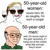 J 50-year-old women: 00000 he's 35, so naughty, I'm such a cougar 50-year-old men: well, it's movie night in the girls' dormitory, if I hang out at the cookie shop late enough, they'll show