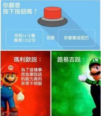 你願意 按下按鈕嗎? 你的丩丩會 但是 你會變成啞巴 變長10公分 瑪利歐說: 路易吉說: M 為了這種事 而放棄說話 的能力真的 非常不明智 【譯:好色龍