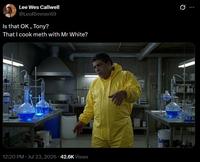 Lee Wes Callwell @LeoRimmer69 Is that OK, Tony? That I cook meth with Mr White? . 12:20 PM ⚫ Jul 23, 2026 - 42.6K Views 0
