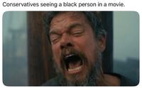 Conservatives seeing a black person in a movie.