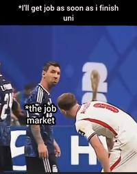 *I'll get job as soon as i finish uni E FO *the job market