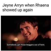 Jeyne Arryn when Rhaena showed up again Somebody get these beggars out of here.