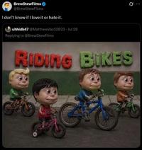 BrewStewFilms @BrewStewFilms I don't know if I love it or hate it. uhhidk47 @MatthewVas52033 Jul 28 Replying to @BrewStewFilms 10 Q RIDING BIKES 33