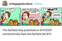 vintagegeekculture Follow HE WHAT?! CLICK CLICK COULD YOU HOLD FOR A MOMENT? I HAVE ANOTHER CALL COMING IN... THANKS HE WHAT?! JIM DAVIS 9.10 Universal Press Syndicate *BOOP* The Garfield strip published on 9/11/2001 unintentionally feels like Garfield did 9/11. I'VE BEEN A BUSY BOY