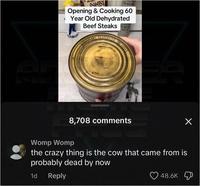 AWAY RINKING Opening & Cooking 60 Year Old Dehydrated Beef Steaks BERESTEAKS WATER GAY PACITO DIRECTIONS P NS FOR USE" A NET WT NATI 8,708 comments Womp Womp the crazy thing is the cow that came from is probably dead by now 1d Reply 48.6K Х
