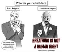 Vote for your candidate Fred Rogers I'm going to make our neighborhoods safer and give everyone a puppy! Erykistired Luthor McFuckyou I Burning Flesh BREATHING IS NOT A HUMAN RIGHT You're a commie if you disagree