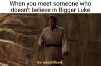 imgflip.com When you meet someone who doesn't believe in Bigger Luke So uncivilized.
