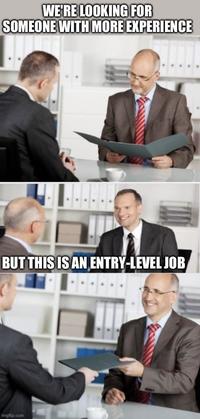 This happens a lot. | /r/memes WE'RE LOOKING FOR SOMEONE WITH MORE EXPERIENCE BUT THIS IS AN ENTRY-LEVEL JOB imgflip.com