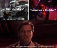 I hate dictators! *Becomes a Dictator* You have become the very thing you swore to destroy