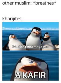 other muslim: *breathes* kharijites: Wouldn't that make you A KAFIR