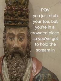 POV you just stub your toe, but you're in a crowded place so you've got to hold the scream in