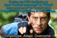 Seeing my PC's Instincts go from "I never trust men" to "I don't trust most men" to "I don't trust women" over the course of a campaign imgflip.com Improvise. Adapt. Overcome.