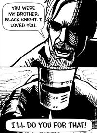 YOU WERE MY BROTHER, BLACK KNIGHT. I LOVED YOU. 00 I'LL DO YOU FOR THAT! with FUMATIC