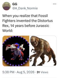 GG • • • @A_Dank_Normie When you realize that Fossil Fighters invented the Distortus Rex, 14 years before Jurassic World: で • 5:38 PM Aug 5, 2026 31 Views