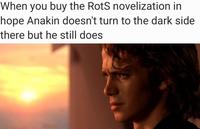 When you buy the RotS novelization in hope Anakin doesn't turn to the dark side there but he still does