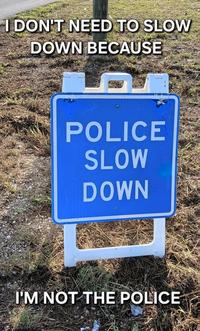 I DON'T NEED TO SLOW DOWN BECAUSE POLICE SLOW DOWN I'M NOT THE POLICE
