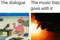 The dialogue The music that goes with it