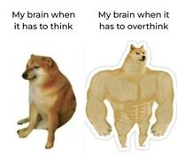My brain when it has to think My brain when it has to overthink