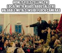 HOW IT FEELS TELLING THE LOCAL METH HEADS ABOUT ALL THE VALUABLE METALS INSIDE FLOCK CAMERAS imgflip.com
