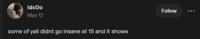 idcoo May 12 some of yall didnt go insane at 15 and it shows Follow