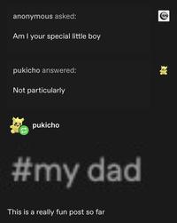 anonymous asked: Am I your special little boy pukicho answered: Not particularly pukicho #my dad This is a really fun post so far EX
