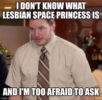 I DON'T KNOW WHAT LESBIAN SPACE PRINCESS IS AND I'M TOO AFRAID TO ASK imgflip.com