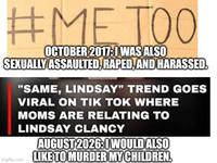 #METOO OCTOBER 2017: I WAS ALSO SEXUALLY ASSAULTED, R----, AND HARASSED. "SAME, LINDSAY" TREND GOES VIRAL ON TIK TOK WHERE MOMS ARE RELATING TO LINDSAY CLANCY AUGUST 2026: I WOULD ALSO Imgflip.com LIKE TO MURDER MY CHILDREN.