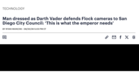 TECHNOLOGY Man dressed as Darth Vader defends Flock cameras to San Diego City Council: 'This is what the emperor needs' BY RYAN MANCINI - 08/20/26 5:03 PM ET P M f X 6