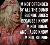 I'M NOT OFFENDED BY ALL THE DUMB BLONDE JOKES BECAUSE I KNOW I'M NOT DUMB. AND I ALSO KNOW I'M NOT BLONDE. Country Thang