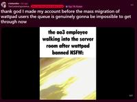 r/whenthe ⚫ 8d ago TheGoldenExperience [the jojo they{them} called may] Top 1% Poster thank god I made my account before the mass migration of wattpad users the queue is genuinely gonna be impossible to get through now the ao3 employee walking into the server room after wattpad banned NSFW: imgp.com GIF