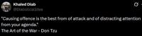 Khaled Diab @DiabolicalIdea "Causing offence is the best from of attack and of distracting attention from your agenda." The Art of the War - Don Tzu