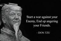 Start a war against your Enemy, End up angering your Friends. - DON TZU