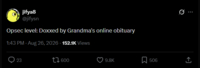 jifya8 @jifysn Opsec level: Doxxed by Grandma's online obituary 1:43 PM - Aug 26, 2026 - 152.1K Views 23 600 9.8K 506 企