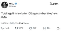 MILO → @Nero X.com Total legal immunity for ICE agents when they're on duty. 1:45 PM 9/26/25 83K Views • 144 17675 9K ☐ 28 ↑