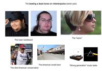 The beating a dead horse on r/starterpacks starter pack ane The "karen" The loser neckbeard ONALLRIN DID NOTHING WRONG! The idiot American conservative The American small town "Wrong generation" music taste