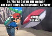 OH, YOU'RE ONE OF THE 10,000? THE EMPEROR'S TALONS? COOL, ANYWAY: imgflip.com VORTEX GRENADE