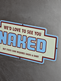 WE'D LOVE TO SEE YOU NAKED BUT STATE CODE REQUIRES SHOES & SHIRT