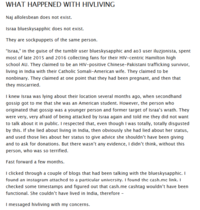 WHAT HAPPENED WITH HIVLIVING Naj allolesbean does not exist. Israa blueskysapphic does not exist. They are sockpuppets of the same person. "Israa," in the guise of the tumblr user blueskysapphic and ao3 user iluzjonista, spent most of late 2015 and 2016 collecting fans for their HIV-centric Hamilton high school AU. They claimed to be an HIV-positive Chinese-Pakistani trafficking survivor, living in India with their Catholic Somali-American wife. They claimed to be nonbinary. They claimed at one point that they had been pregnant, and then that they miscarried. I knew Israa was lying about their location several months ago, when secondhand gossip got to me that she was an American student. However, the person who originated that gossip was a younger person and former target of Israa's wrath. They were very, very afraid of being attacked by Israa again and told me they did not want to talk about it in public. I respected that, even though I was totally, totally disgusted by this. If she lied about living in India, then obviously she had lied about her status, and used those lies about her status to give advice she shouldn't have been giving and to ask for donations. But there wasn't any evidence, I didn't think, without this person, who was so terrified. Fast forward a few months. I clicked through a couple of blogs that had been talking with the blueskysapphic. I found an instagram attached to a particular university. I found the cash.me link. I checked some timestamps and figured out that cash.me cashtag wouldn't have been functional. She couldn't have lived in India, therefore - I messaged hivliving with my concerns.