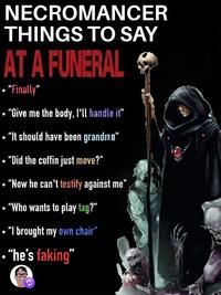 NECROMANCER THINGS TO SAY AT A FUNERAL "Finally" • "Give me the body, I'll handle it" • "It should have been grandmo” • "Did the coffin just move?" "Now he can't testify against me" • "Who wants to play tag?” "I brought my own chair" • "he's faking"