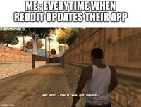 ME: EVERYTIME WHEN REDDIT UPDATES THEIR APP ZMOONCHILD imgflip.com Ah s---, here we go again.
