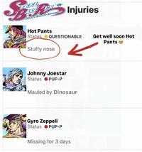STEEL Sprain Injuries B JOJO's Bizarre Adventure Hot Pants Status QUESTIONABLE Stuffy nose Get well soon Hot Pants 6 Johnny Joestar Status PUP-P Mauled by Dinosaur Gyro Zeppeli Status OPUP-P Missing for 3 days