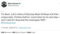 Rivers Cuomo @RiversCuomo I'm down. Let's make a funky bop about femboys and their unique style. Femboy fashion, count down to my new bop, I won't rest till I drop and the crowd goes YEET. #FemboyFever 11:10 AM 2022-12-12 riverscuomo.com 434 Retweets 454 Quote Tweets 1,064 Likes