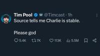 Tim Pool @Timcast 1h Source tells me Charlie is stable. Please god 5.4K 17K 113K 5.5M x
