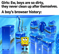 Girls: Ew, boys are so dirty, they never clean up after themselves. A boy's browser history: