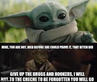 MINE, YOU ARE NOT, DIED BEFORE SHE COULD PROVE IT, THAT BITCH DID GIVE UP THE DRUGS AND HOOKERS, I WILL NOT TO THE CRECHE TO BE FORGOTTEN YOU WILL GO imgflip.com