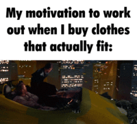 My motivation to work out when I buy clothes that actually fit: